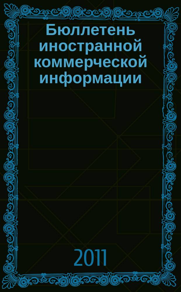 Бюллетень иностранной коммерческой информации : Издается Науч.-исслед. конъюнктурным ин-том М-ва внешней торговли СССР. 2011, № 120 (9814)