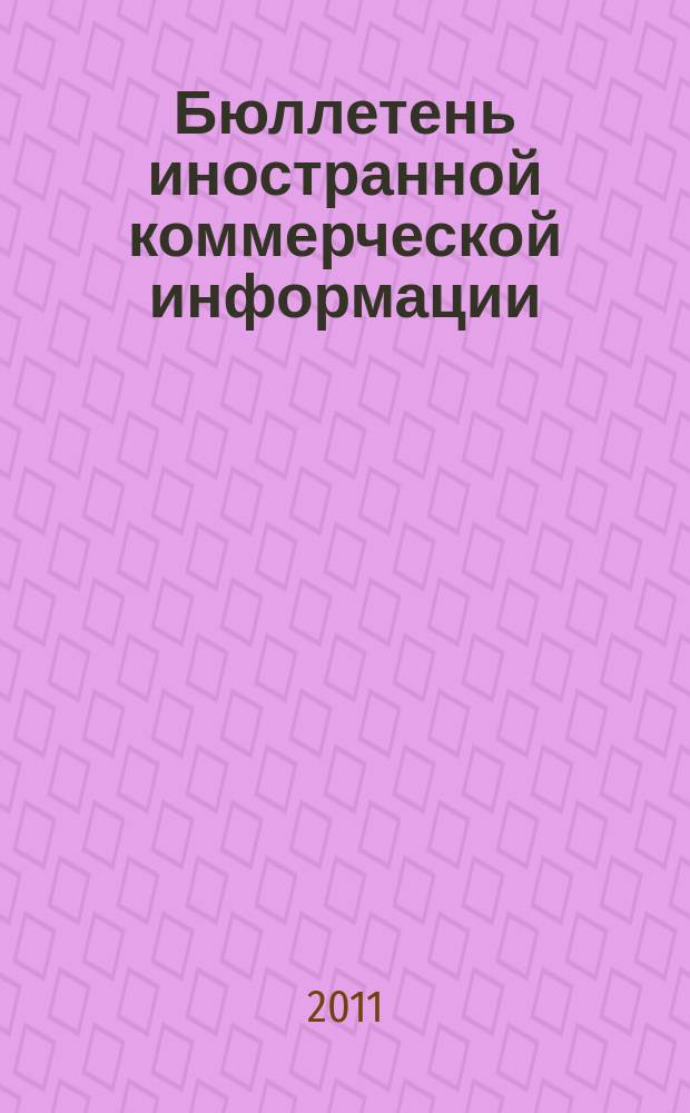 Бюллетень иностранной коммерческой информации : Издается Науч.-исслед. конъюнктурным ин-том М-ва внешней торговли СССР. 2011, № 126 (9820)