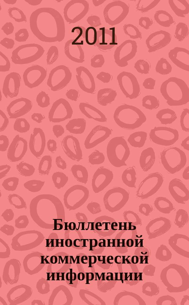 Бюллетень иностранной коммерческой информации : Издается Науч.-исслед. конъюнктурным ин-том М-ва внешней торговли СССР. 2011, № 130 (9824)