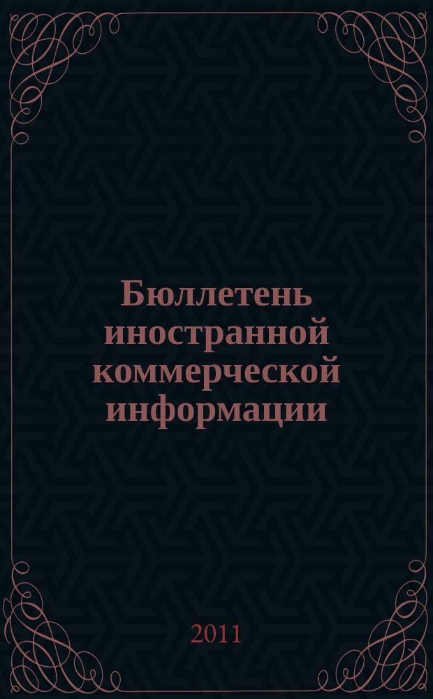 Бюллетень иностранной коммерческой информации : Издается Науч.-исслед. конъюнктурным ин-том М-ва внешней торговли СССР. 2011, № 137 (9831)