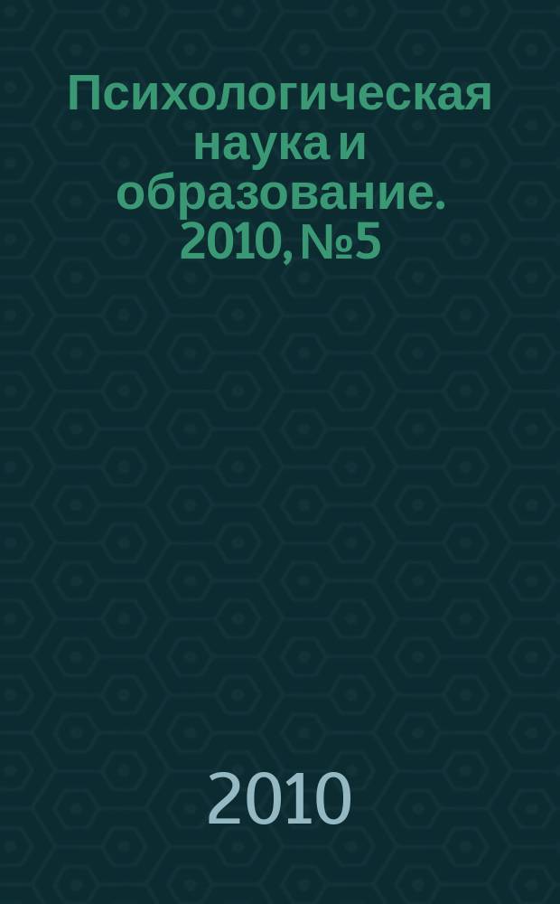 Психологическая наука и образование. 2010, № 5 : Молодые ученые - науке и образованию