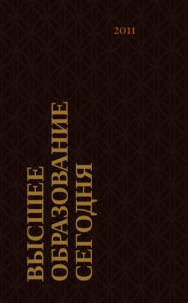 Высшее образование сегодня : Реформы. Нововведения. Опыт Ежекв. прил. к журн. "Унив. кн.". 2011, 11