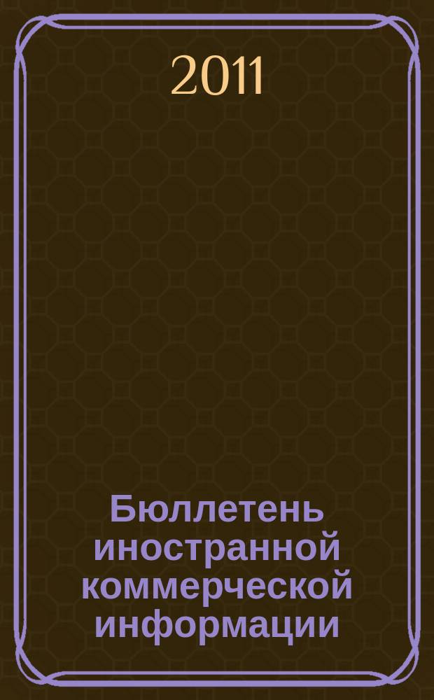 Бюллетень иностранной коммерческой информации : Издается Науч.-исслед. конъюнктурным ин-том М-ва внешней торговли СССР. 2011, № 145 (9839)