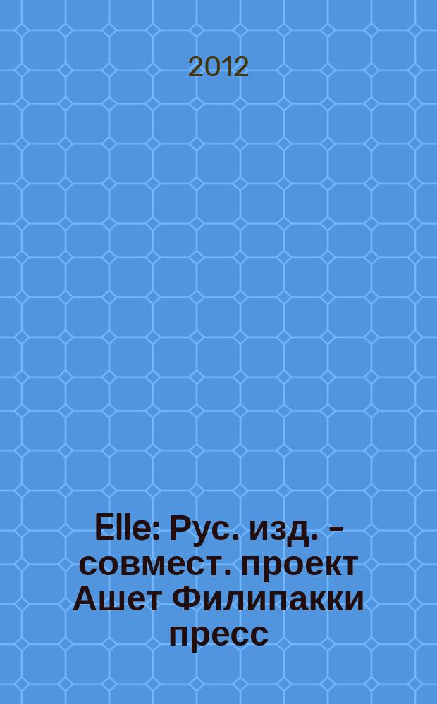 Elle : Рус. изд. - совмест. проект Ашет Филипакки пресс (Париж) и группы Сегодня (Москва). 2012, янв. (183)