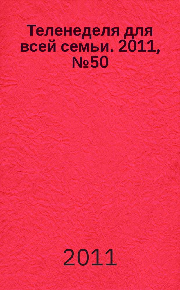 Теленеделя для всей семьи. 2011, № 50 (262)