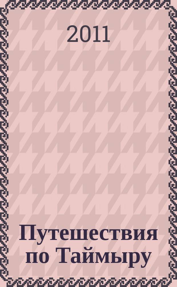 Путешествия по Таймыру : спецвыпуск альманаха "Неизвестный Норильск". № 3