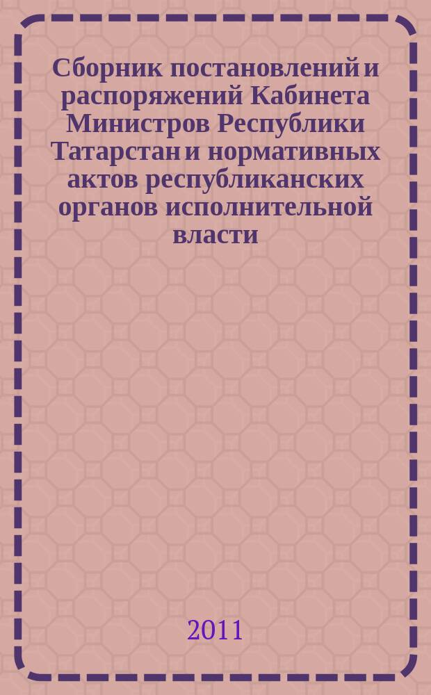 Сборник постановлений и распоряжений Кабинета Министров Республики Татарстан и нормативных актов республиканских органов исполнительной власти : (Офиц. тексты, коммент., разъяснения, консультации). 2011, № 44