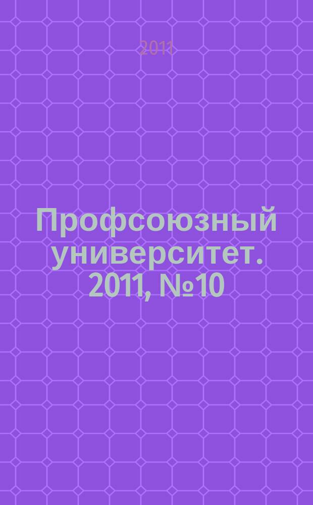 Профсоюзный университет. 2011, № 10 : Председателям профсоюзных организаций