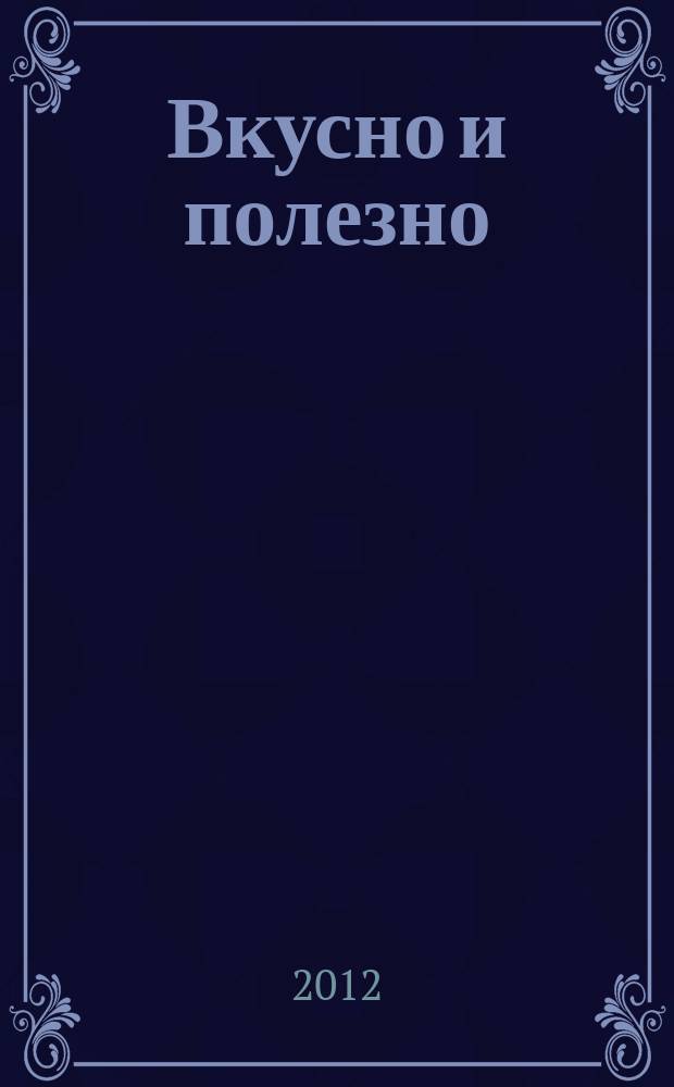 Вкусно и полезно : Кулинар. прил. к журн. "Домаш. очаг. Good housekeeping". 2012, янв./февр. (43)