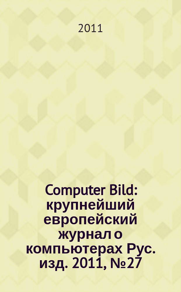 Computer Bild : крупнейший европейский журнал о компьютерах Рус. изд. 2011, № 27 (150)