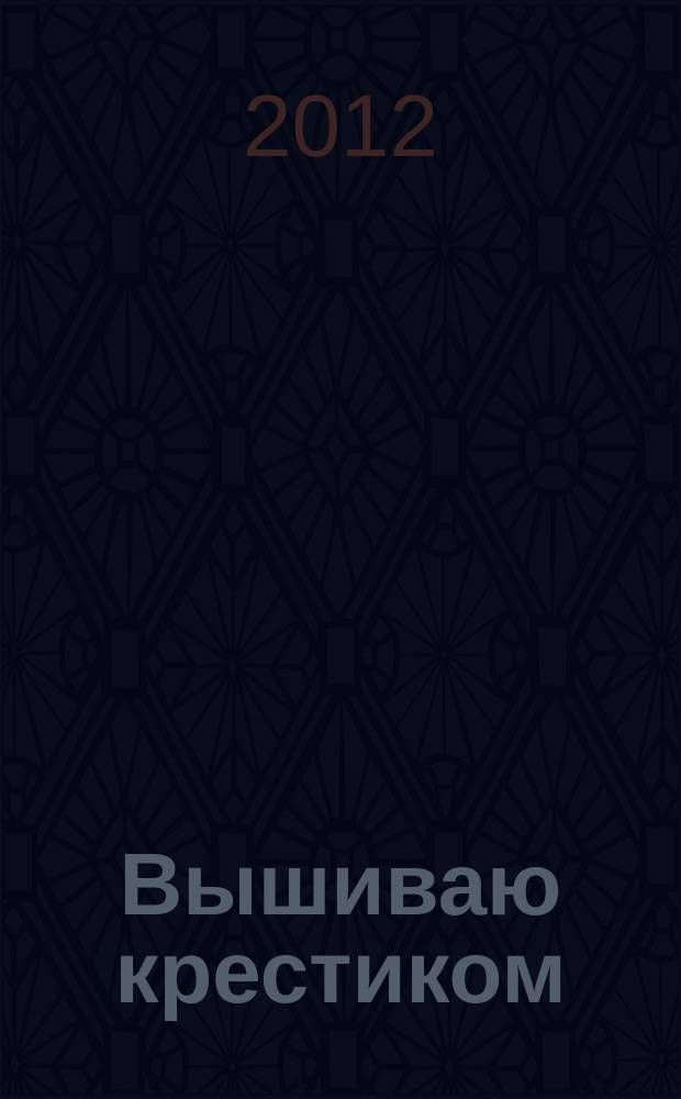 Вышиваю крестиком : лучший друг рукодельницы !. 2012, № 1 (89)