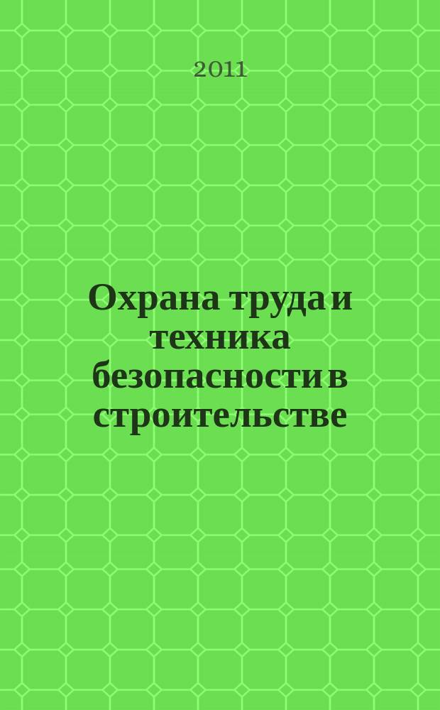 Охрана труда и техника безопасности в строительстве : Ежемес. произв.-техн. журн. 2011, № 12