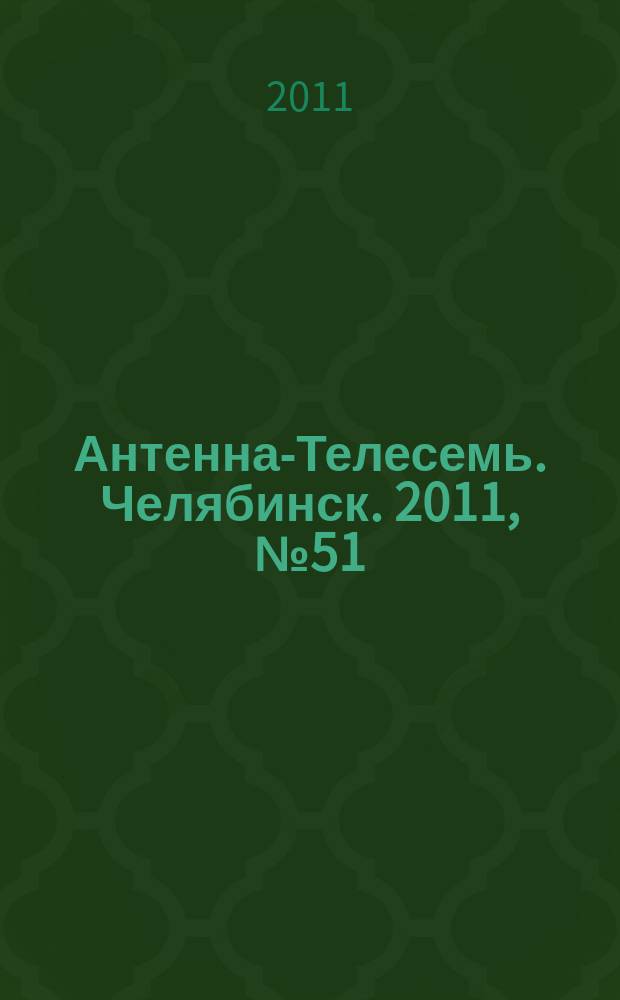 Антенна-Телесемь. Челябинск. 2011, № 51 (506)