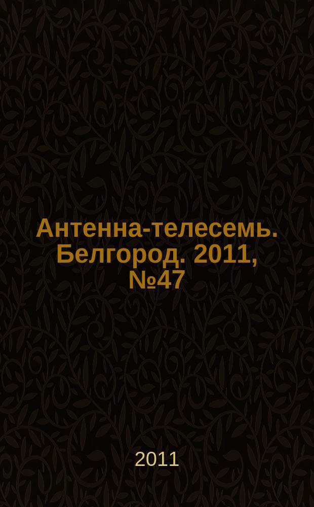 Антенна-телесемь. Белгород. 2011, № 47 (308)