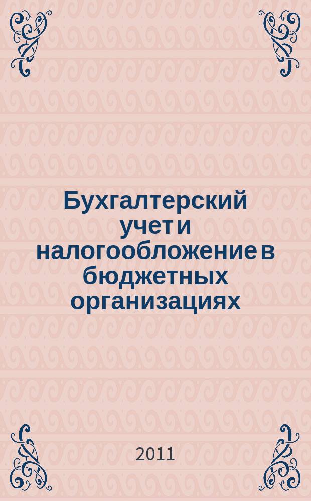 Бухгалтерский учет и налогообложение в бюджетных организациях : бухучет. Налогообложение. Финансы ежемесячный научно-практический журнал для бухгалтера. 2011, № 12