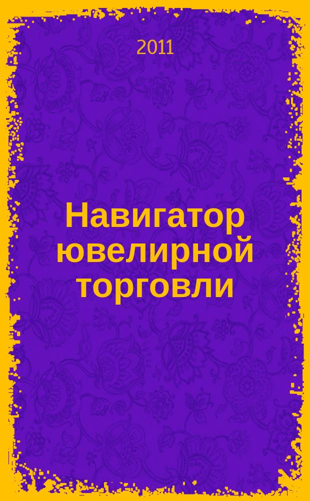 Навигатор ювелирной торговли : первый профессиональный журнал о технологии и культуре продаж украшений. 2011, № 12 (110)