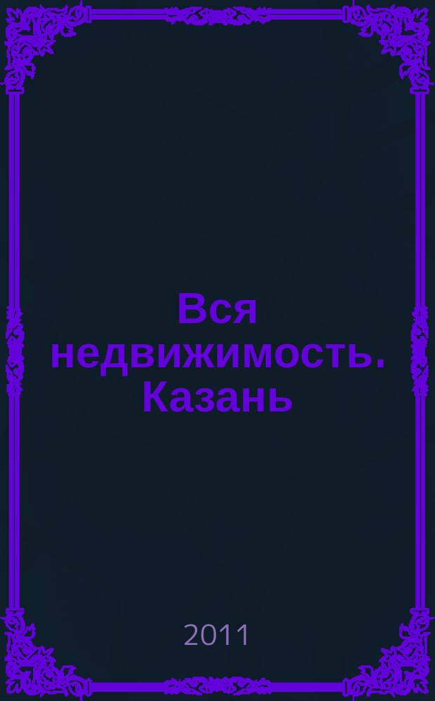 Вся недвижимость. Казань : рекламно-информационное издание. 2011, № 48 (327), ч. 1