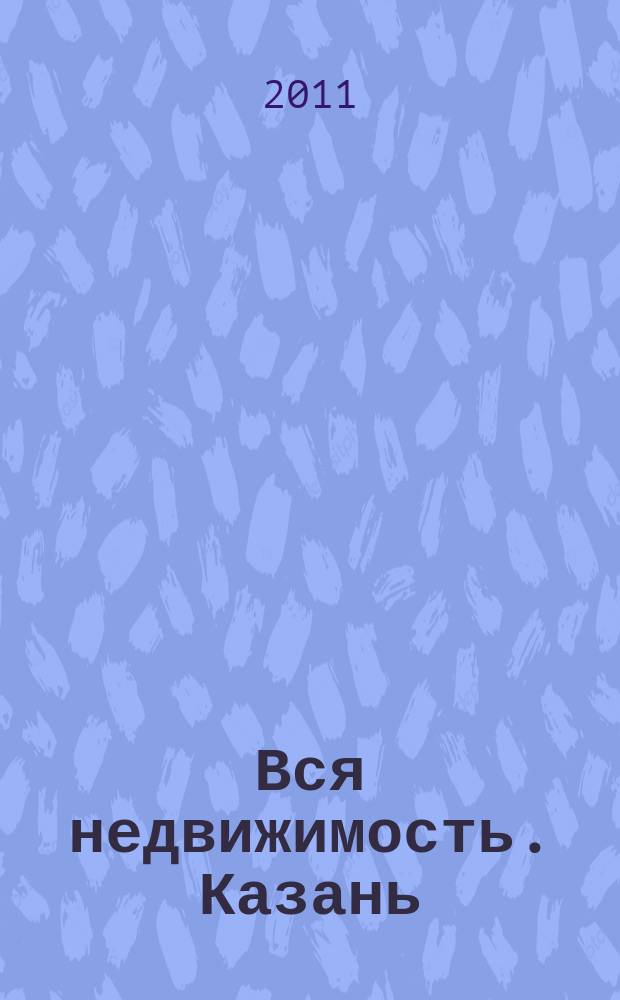 Вся недвижимость. Казань : рекламно-информационное издание. 2011, № 48 (327), ч. 2