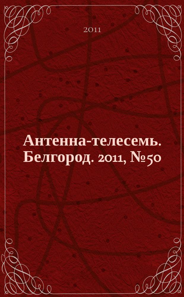 Антенна-телесемь. Белгород. 2011, № 50 (311)