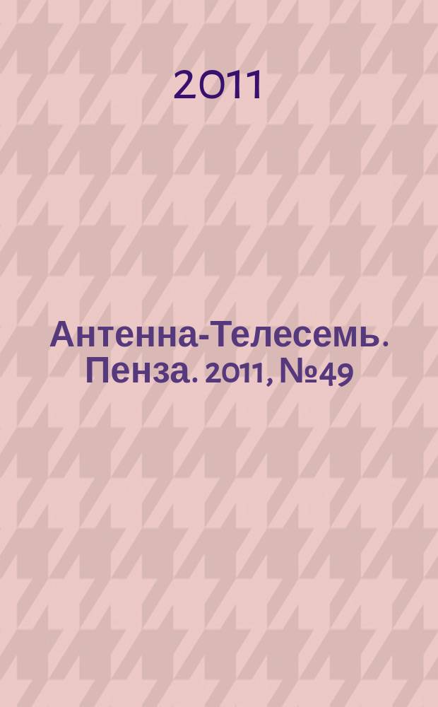 Антенна-Телесемь. Пенза. 2011, № 49 (556)