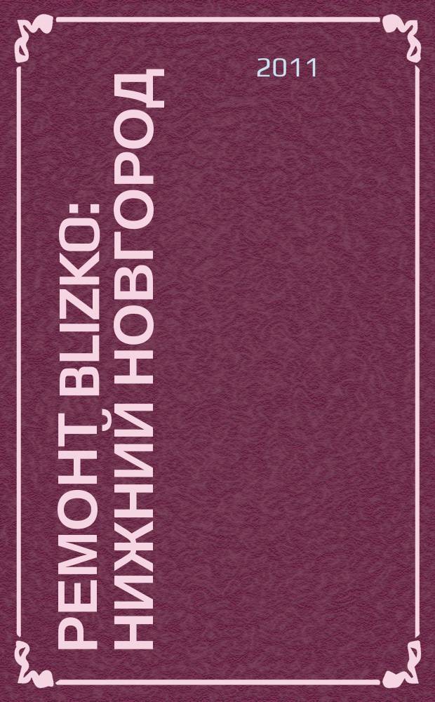 Ремонт BLIZKO: Нижний Новгород : рекламный каталог строительных и отделочных работ. 2011, № 47 (169)