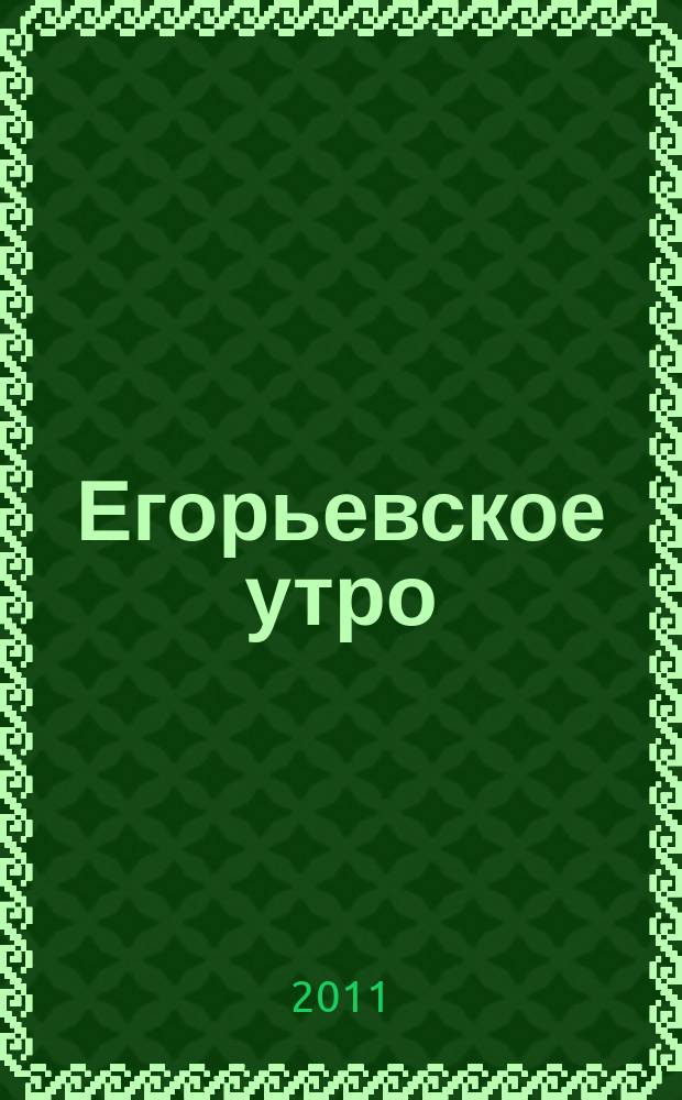 Егорьевское утро : Еженед. илл. худож.-лит., обществ., попул.-науч. и юмористич. журн. 2011, № 47 (698)