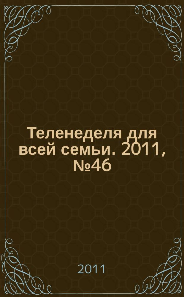 Теленеделя для всей семьи. 2011, № 46 (293)