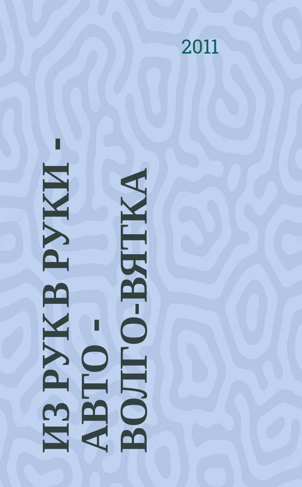 Из рук в руки - авто - Волго-Вятка : еженедельник фотообъявлений. 2011, № 47 (361)