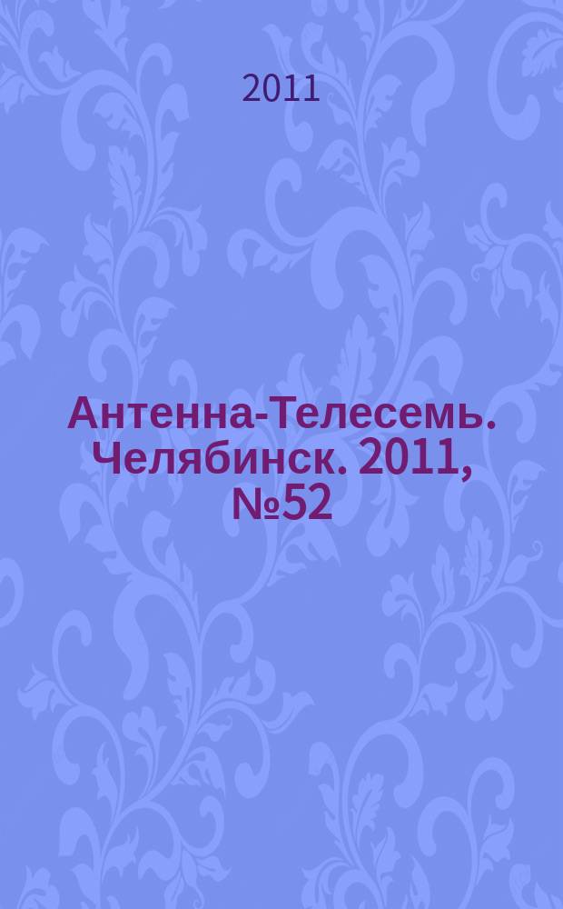 Антенна-Телесемь. Челябинск. 2011, № 52 (507)
