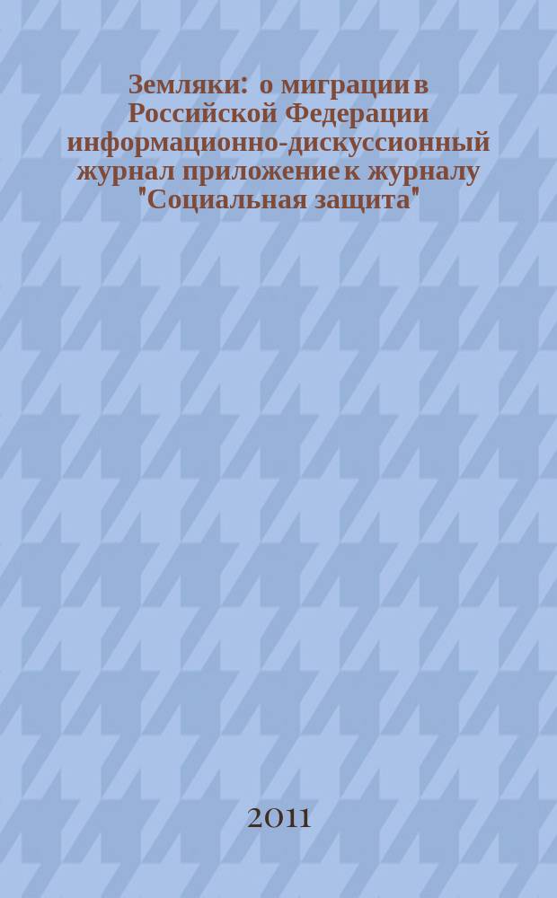 Земляки : о миграции в Российской Федерации информационно-дискуссионный журнал приложение к журналу "Социальная защита". 2011, № 10