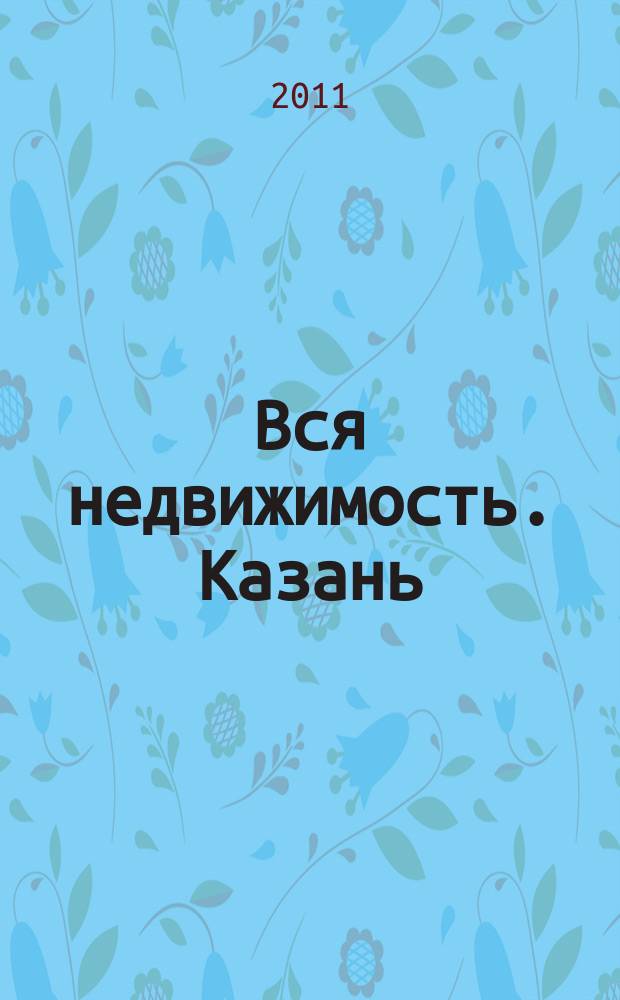 Вся недвижимость. Казань : рекламно-информационное издание. 2011, № 49 (328), ч. 1