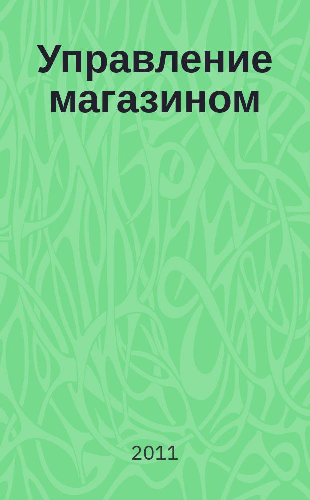Управление магазином : как преуспеть в розничной торговле. 2011, № 9
