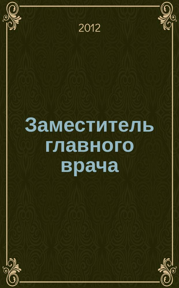 Заместитель главного врача : лечебная работа и медицинская экспертиза. 2012, № 1 (68)