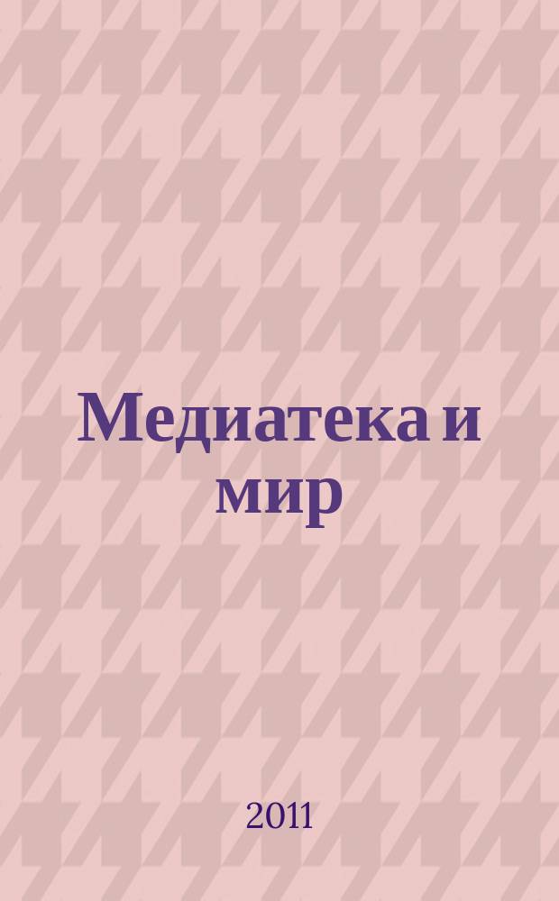 Медиатека и мир : журнал о новых информационно-коммуникационных технологиях в библиотеках научно-практический журнал. 2011, № 4