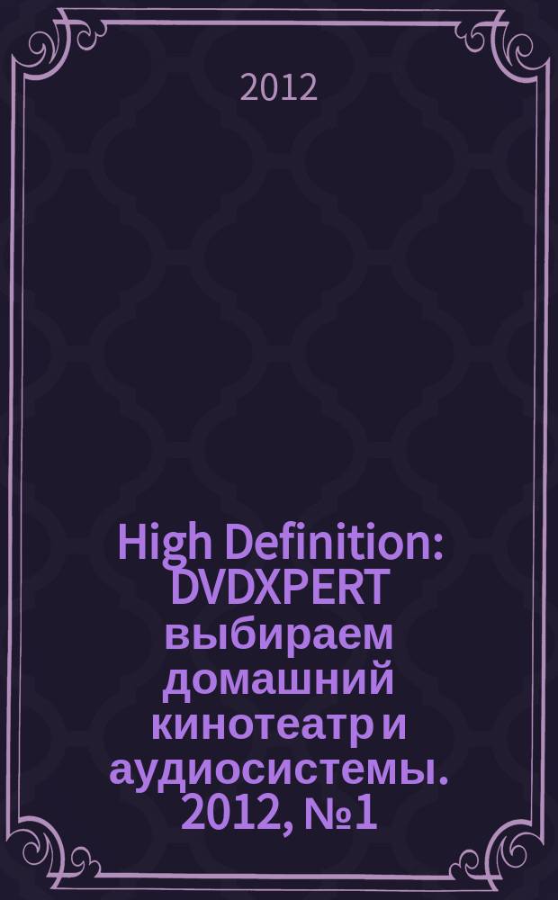High Definition : DVDXPERT выбираем домашний кинотеатр и аудиосистемы. 2012, № 1 (86)