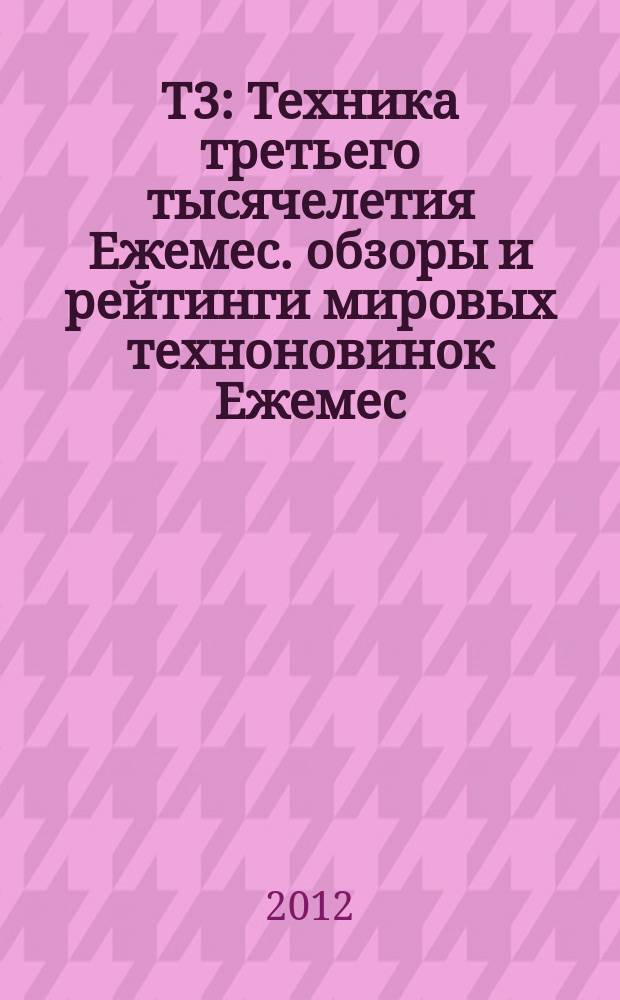 Т3 : Техника третьего тысячелетия Ежемес. обзоры и рейтинги мировых техноновинок Ежемес. журн. 2012, вып. 1 (118)