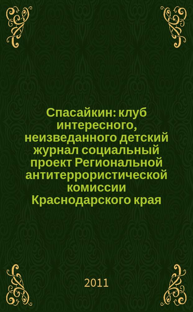 Спасайкин : клуб интересного, неизведанного детский журнал социальный проект Региональной антитеррористической комиссии Краснодарского края. 2011, № 12 (82)