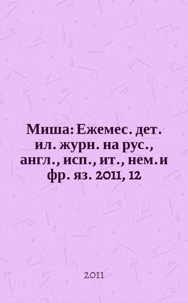 Миша : Ежемес. дет. ил. журн. на рус., англ., исп., ит., нем. и фр. яз. 2011, 12