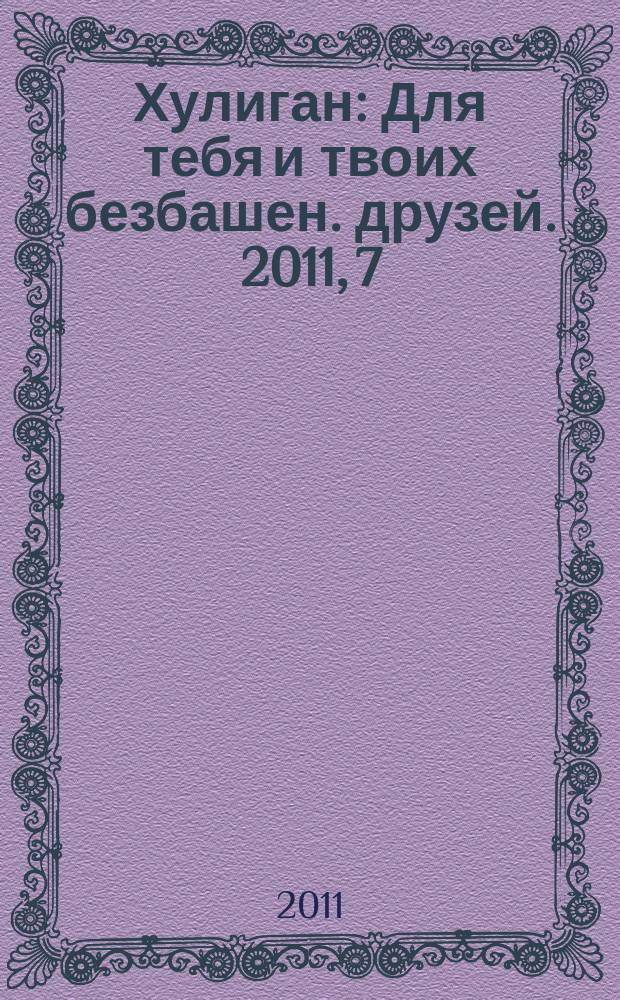 Хулиган : Для тебя и твоих безбашен. друзей. 2011, 7 (106)