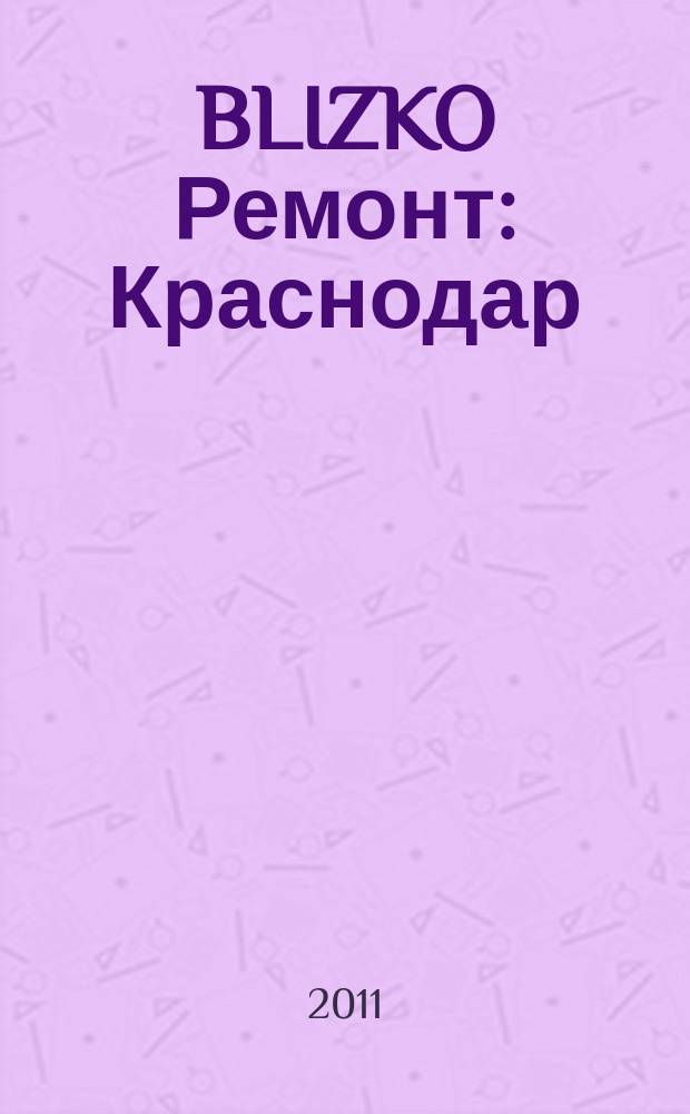 BLIZKO Ремонт: Краснодар : рекламный каталог строительных и отделочных материалов. 2011, № 20 (20)