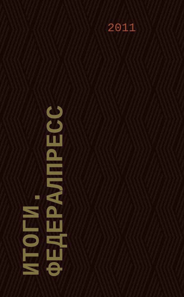 Итоги. ФедералПресс : визитная карточка регионов России журнал для бизнеса и власти. 2011, № 1 (дек.)
