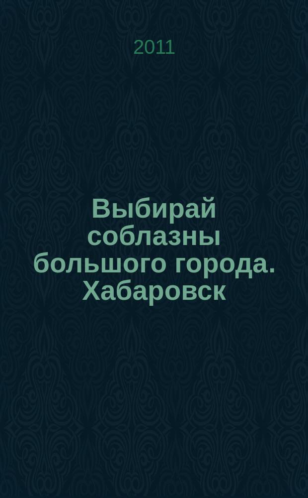 Выбирай соблазны большого города. Хабаровск : рекламно-информационный журнал. 2011, № 16 (16)