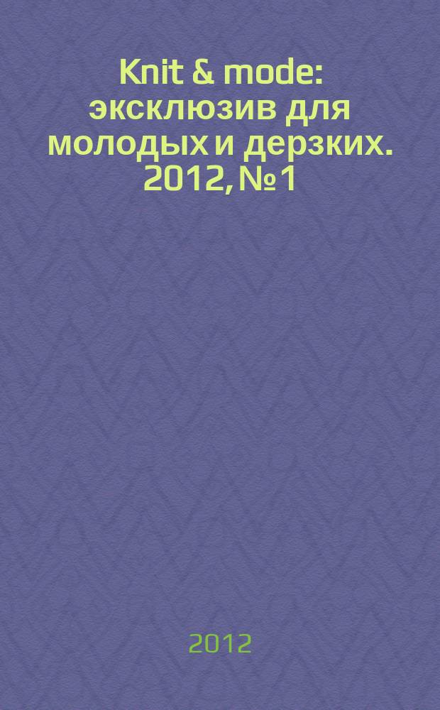 Knit & mode : эксклюзив для молодых и дерзких. 2012, № 1/2