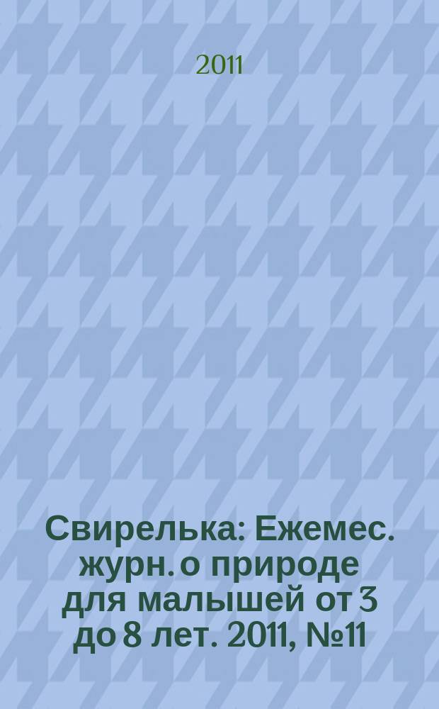 Свирелька : Ежемес. журн. о природе для малышей от 3 до 8 лет. 2011, № 11