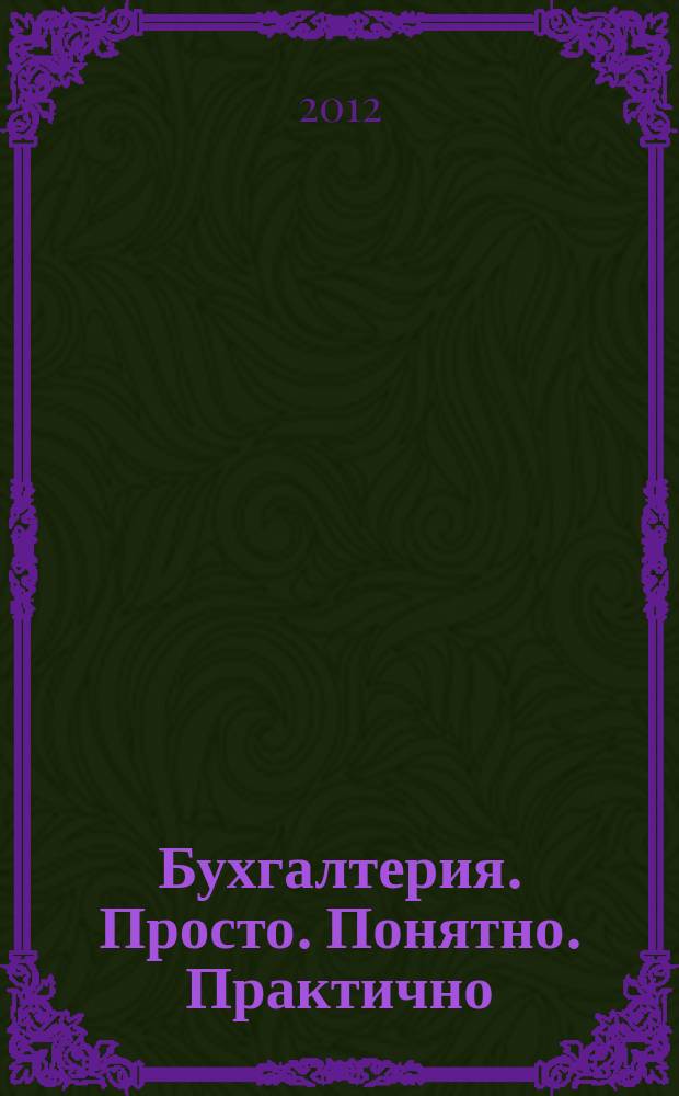 Бухгалтерия. Просто. Понятно. Практично : журнал рабочих ситуаций. 2012, № 1