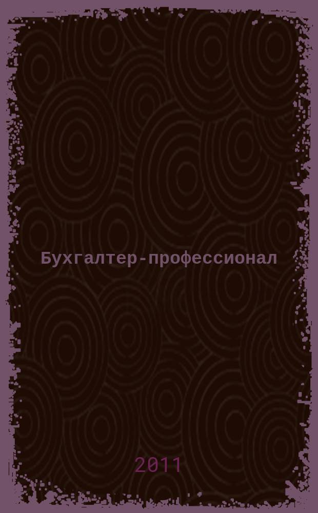 Бухгалтер-профессионал : для руководителей и главных бухгалтеров бюджетных учреждений журнал для бухгалтеров бюджетной сферы. 2011, вып. 6