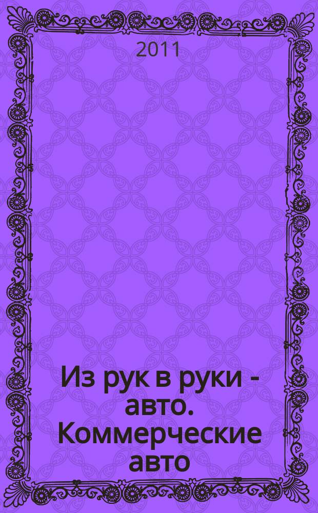 Из рук в руки - авто. Коммерческие авто : еженедельник фотообъявлений. 2011, № 49 (763)