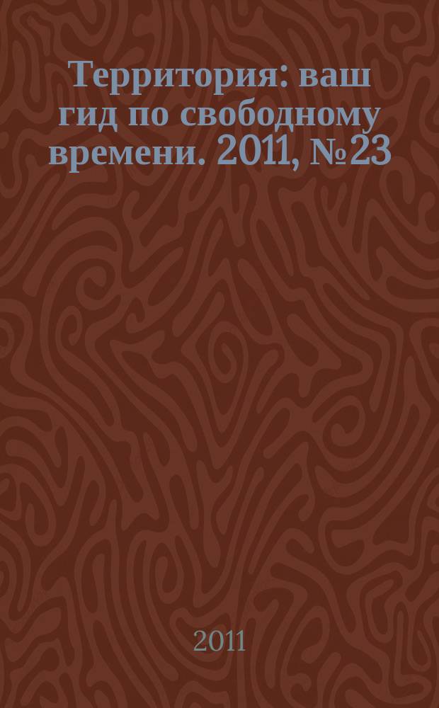 Территория : ваш гид по свободному времени. 2011, № 23 (282)