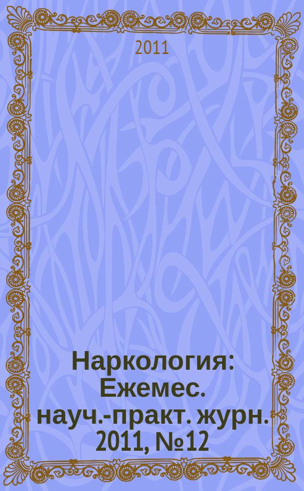 Наркология : Ежемес. науч.-практ. журн. 2011, № 12 (120)