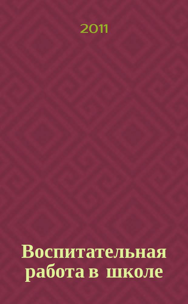 Воспитательная работа в школе : Деловой журн. заместителя директора по воспит. работе. 2011, № 6